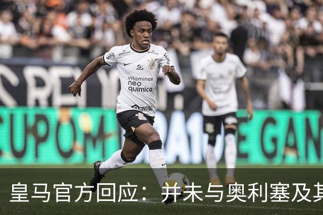 皇马官方回应：并未与奥利塞及其团队有任何接触